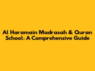 Al Haramain Madrasah & Quran School: A Comprehensive Guide