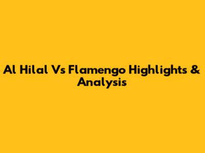 Al Hilal Vs Flamengo Highlights & Analysis
