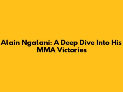 Alain Ngalani: A Deep Dive Into His MMA Victories