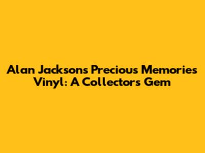 Alan Jackson's Precious Memories Vinyl: A Collector's Gem