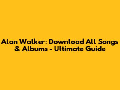 Alan Walker: Download All Songs & Albums - Ultimate Guide