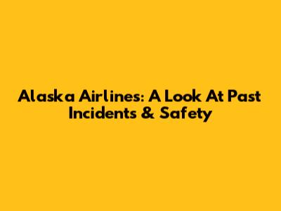 Alaska Airlines: A Look At Past Incidents & Safety