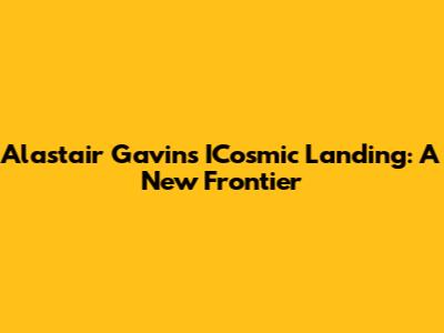 Alastair Gavin's ICosmic Landing: A New Frontier