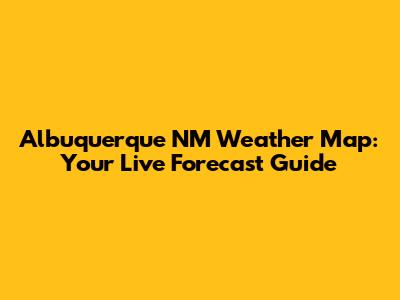 Albuquerque NM Weather Map: Your Live Forecast Guide