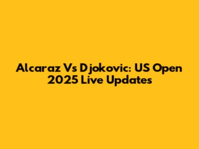 Alcaraz Vs Djokovic: US Open 2025 Live Updates