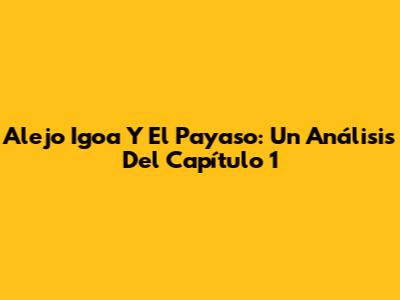 Alejo Igoa Y El Payaso: Un Análisis Del Capítulo 1