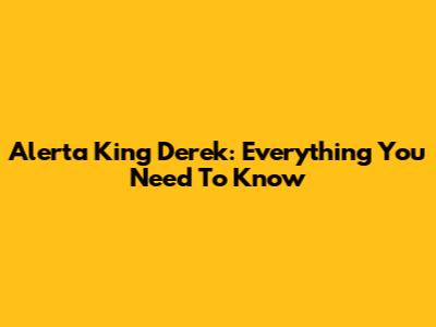 Alerta King Derek: Everything You Need To Know