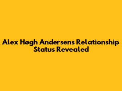 Alex Høgh Andersen's Relationship Status Revealed