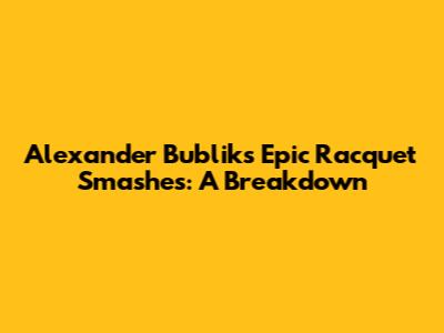 Alexander Bublik's Epic Racquet Smashes: A Breakdown