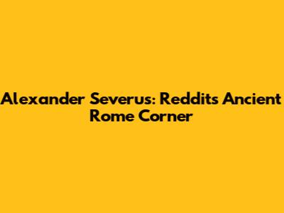 Alexander Severus: Reddit's Ancient Rome Corner