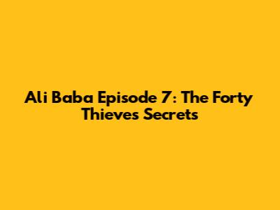 Ali Baba Episode 7: The Forty Thieves' Secrets
