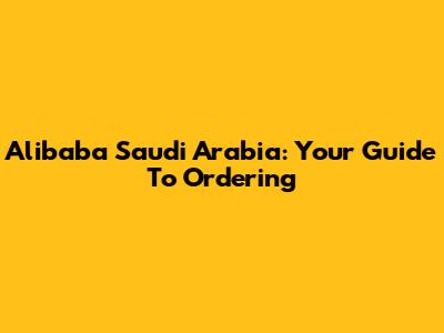 Alibaba Saudi Arabia: Your Guide To Ordering