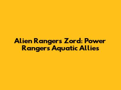 Alien Rangers Zord: Power Rangers' Aquatic Allies