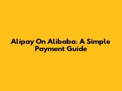 Alipay On Alibaba: A Simple Payment Guide