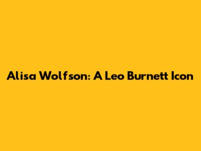 Alisa Wolfson: A Leo Burnett Icon