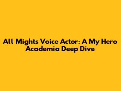 All Might's Voice Actor: A My Hero Academia Deep Dive