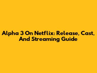Alpha 3 On Netflix: Release, Cast, And Streaming Guide