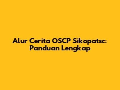 Alur Cerita OSCP Sikopatsc: Panduan Lengkap