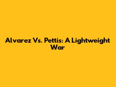 Alvarez Vs. Pettis: A Lightweight War