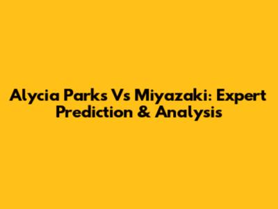 Alycia Parks Vs Miyazaki: Expert Prediction & Analysis