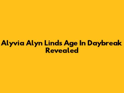 Alyvia Alyn Lind's Age In Daybreak Revealed