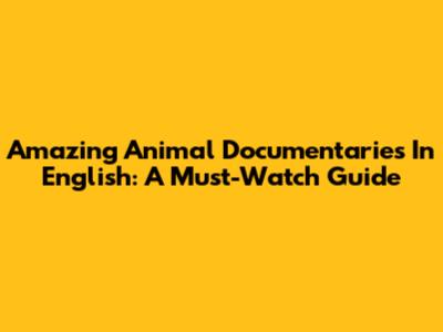 Amazing Animal Documentaries In English: A Must-Watch Guide