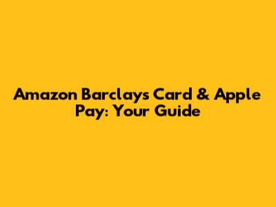 Amazon Barclays Card & Apple Pay: Your Guide