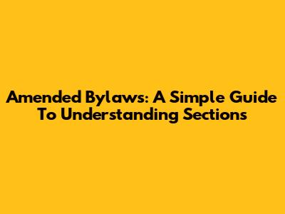 Amended Bylaws: A Simple Guide To Understanding Sections