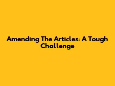 Amending The Articles: A Tough Challenge