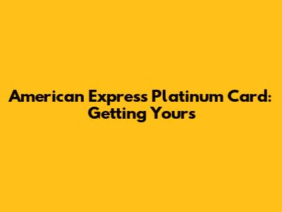 American Express Platinum Card: Getting Yours