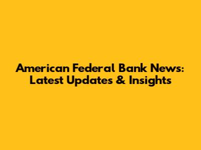 American Federal Bank News: Latest Updates & Insights