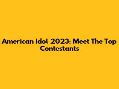 American Idol 2023: Meet The Top Contestants