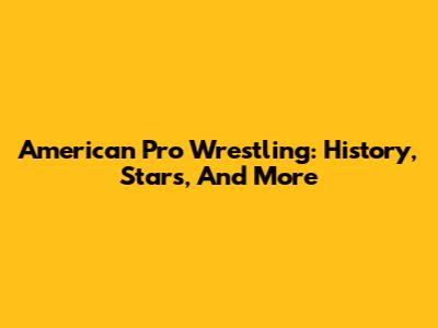 American Pro Wrestling: History, Stars, And More