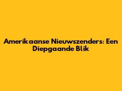 Amerikaanse Nieuwszenders: Een Diepgaande Blik