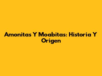 Amonitas Y Moabitas: Historia Y Origen