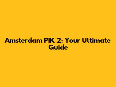 Amsterdam PIK 2: Your Ultimate Guide