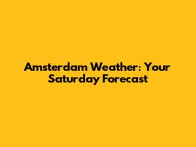 Amsterdam Weather: Your Saturday Forecast