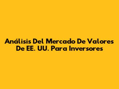 Análisis Del Mercado De Valores De EE. UU. Para Inversores