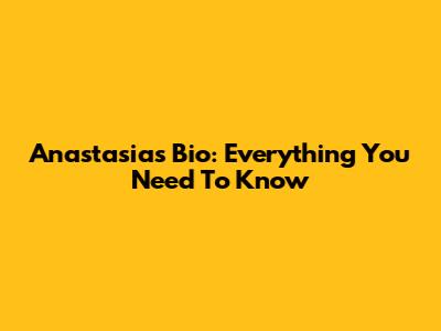 Anastasia's Bio: Everything You Need To Know