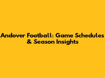 Andover Football: Game Schedules & Season Insights