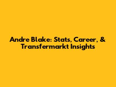Andre Blake: Stats, Career, & Transfermarkt Insights
