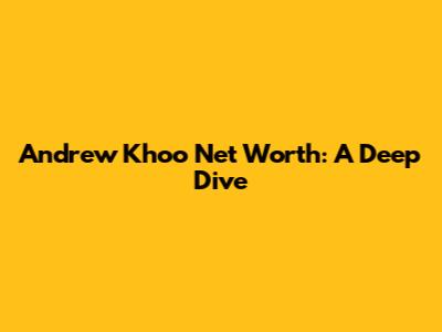 Andrew Khoo Net Worth: A Deep Dive