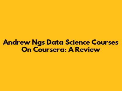 Andrew Ng's Data Science Courses On Coursera: A Review