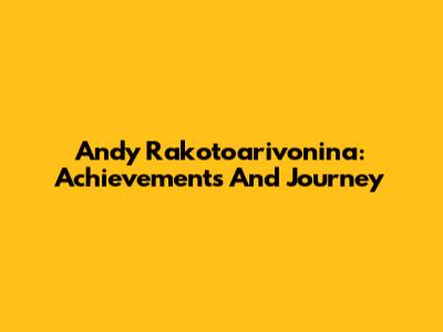 Andy Rakotoarivonina: Achievements And Journey