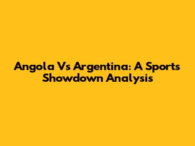 Angola Vs Argentina: A Sports Showdown Analysis