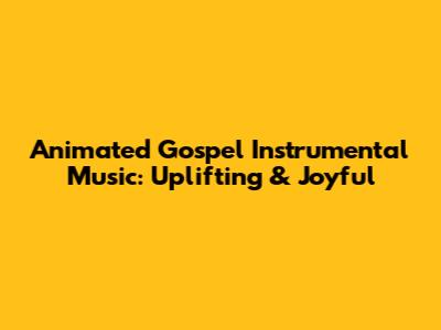 Animated Gospel Instrumental Music: Uplifting & Joyful