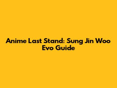 Anime Last Stand: Sung Jin Woo Evo Guide