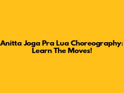 Anitta Joga Pra Lua Choreography: Learn The Moves!
