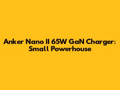 Anker Nano II 65W GaN Charger: Small Powerhouse