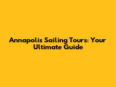Annapolis Sailing Tours: Your Ultimate Guide